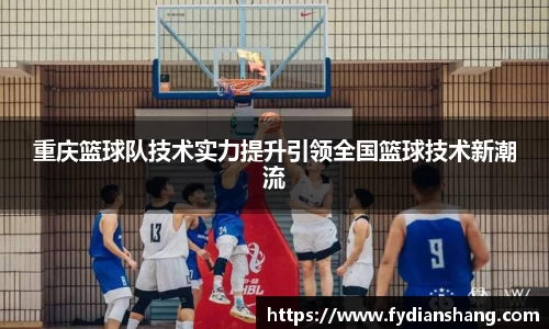 重庆篮球队技术实力提升引领全国篮球技术新潮流