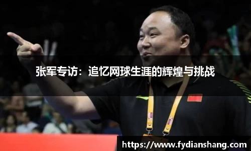 张军专访：追忆网球生涯的辉煌与挑战