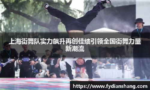 上海街舞队实力飙升再创佳绩引领全国街舞力量新潮流