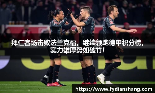 拜仁客场击败法兰克福，继续领跑德甲积分榜，实力雄厚势如破竹!