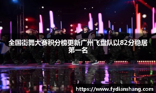 全国街舞大赛积分榜更新广州飞盘队以82分稳居第一名