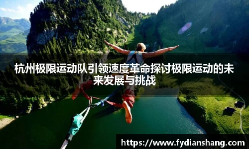 杭州极限运动队引领速度革命探讨极限运动的未来发展与挑战