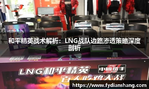 和平精英战术解析：LNG战队边路渗透策略深度剖析