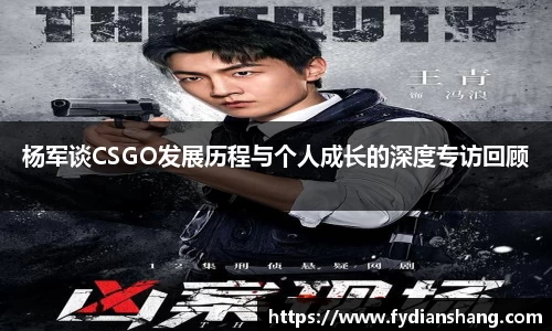 杨军谈CSGO发展历程与个人成长的深度专访回顾