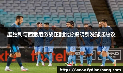墨胜利与西悉尼激战正酣比分揭晓引发球迷热议